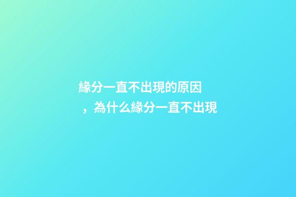 緣分一直不出現的原因，為什么緣分一直不出現